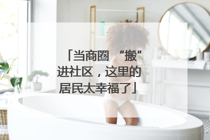当商圈 “搬” 进社区，这里的居民太幸福了