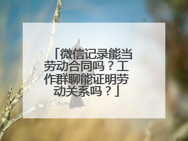 微信记录能当劳动合同吗？工作群聊能证明劳动关系吗？