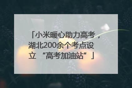 小米暖心助力高考，湖北200余个考点设立 “高考加油站”