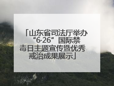 山东省司法厅举办“6·26”国际禁毒日主题宣传暨优秀戒治成果展示