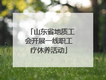山东省地质工会开展一线职工疗休养活动