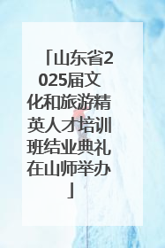 山东省2025届文化和旅游精英人才培训班结业典礼在山师举办
