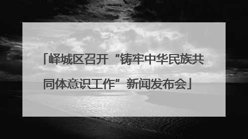 峄城区召开“铸牢中华民族共同体意识工作”新闻发布会