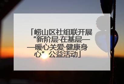 崂山区社组联开展“新阶层·在基层——暖心关爱·健康身心”公益活动