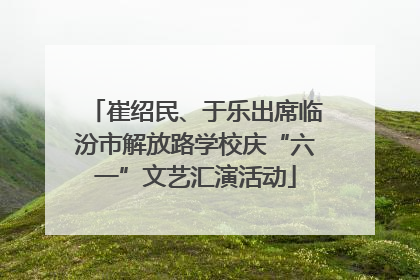 崔绍民、于乐出席临汾市解放路学校庆“六一”文艺汇演活动
