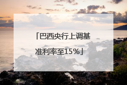 巴西央行上调基准利率至15％