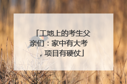 工地上的考生父亲们：家中有大考，项目有硬仗