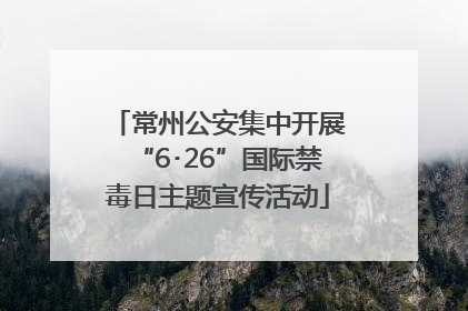 常州公安集中开展“6･26”国际禁毒日主题宣传活动