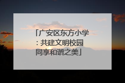 广安区东方小学：共建文明校园 同享和谐之美