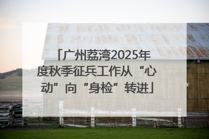 广州荔湾2025年度秋季征兵工作从“心动”向“身检”转进