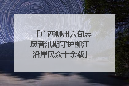 广西柳州六旬志愿者汛期守护柳江沿岸民众十余载