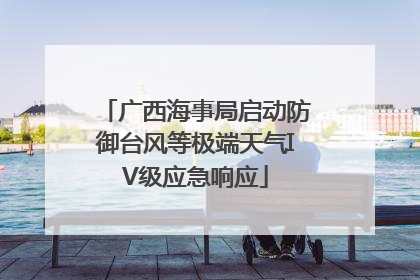 广西海事局启动防御台风等极端天气IV级应急响应
