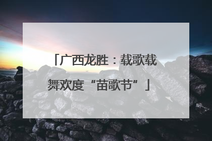 广西龙胜：载歌载舞欢度“苗歌节”