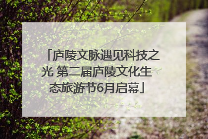 庐陵文脉遇见科技之光 第二届庐陵文化生态旅游节6月启幕