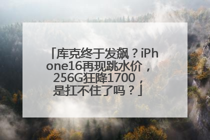 库克终于发飙？iPhone16再现跳水价，256G狂降1700，是扛不住了吗？
