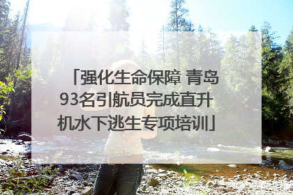 强化生命保障 青岛93名引航员完成直升机水下逃生专项培训
