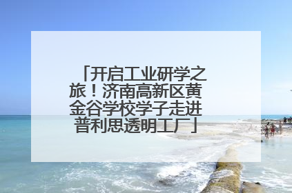 开启工业研学之旅！济南高新区黄金谷学校学子走进普利思透明工厂