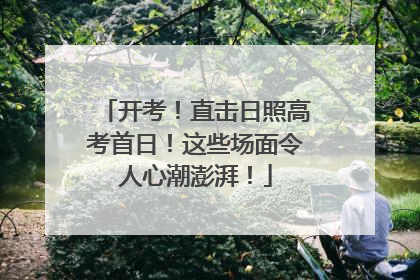 开考！直击日照高考首日！这些场面令人心潮澎湃！