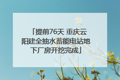 提前76天 重庆云阳建全抽水蓄能电站地下厂房开挖完成