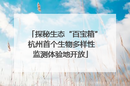 探秘生态“百宝箱” 杭州首个生物多样性监测体验地开放