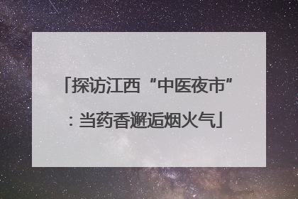 探访江西“中医夜市”：当药香邂逅烟火气