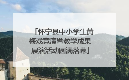 怀宁县中小学生黄梅戏竞演暨教学成果展演活动圆满落幕