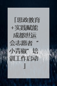 思政教育+实践赋能 成都世运会志愿者“小青椒”培训工作启动