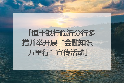 恒丰银行临沂分行多措并举开展“金融知识万里行”宣传活动