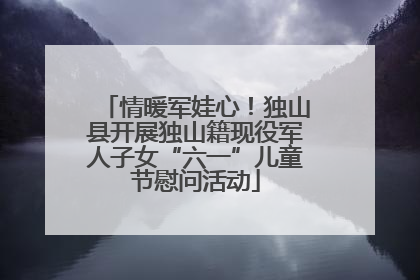 情暖军娃心！独山县开展独山籍现役军人子女“六一”儿童节慰问活动