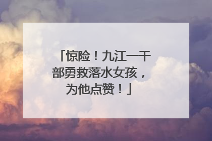 惊险！九江一干部勇救落水女孩，为他点赞！