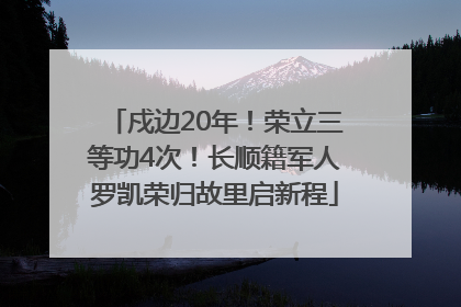 戍边20年！荣立三等功4次！长顺籍军人罗凯荣归故里启新程