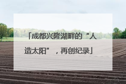 成都兴隆湖畔的“人造太阳”，再创纪录
