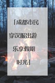 成都市民穿汉服出游 乐享假期时光