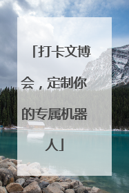 打卡文博会，定制你的专属机器人