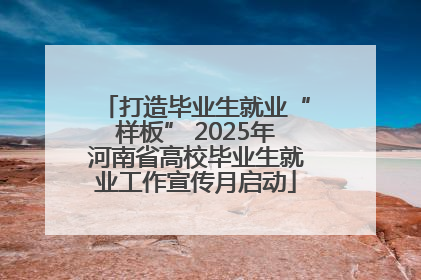 打造毕业生就业“样板” 2025年河南省高校毕业生就业工作宣传月启动