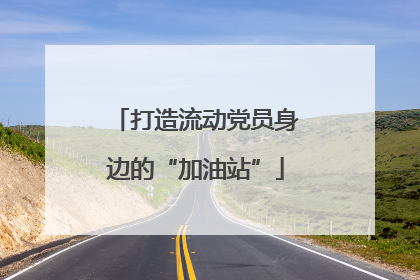 打造流动党员身边的“加油站”