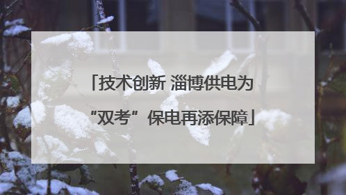 技术创新 淄博供电为“双考”保电再添保障