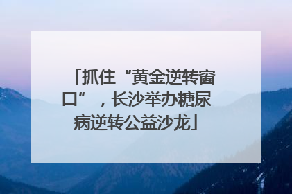 抓住“黄金逆转窗口”，长沙举办糖尿病逆转公益沙龙