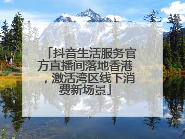 抖音生活服务官方直播间落地香港，激活湾区线下消费新场景