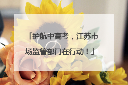 护航中高考，江苏市场监管部门在行动！
