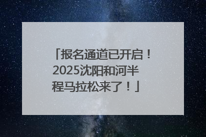 报名通道已开启！2025沈阳和河半程马拉松来了！
