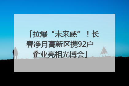 拉爆“未来感”！长春净月高新区携92户企业亮相光博会