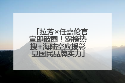 拉芳×任嘉伦官宣即破圈！霸榜热搜+海陆空应援彰显国民品牌实力
