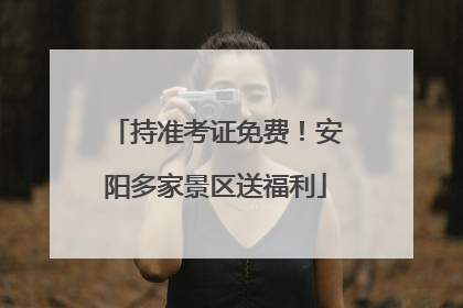 持准考证免费！安阳多家景区送福利