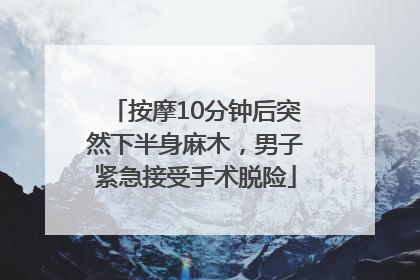 按摩10分钟后突然下半身麻木，男子紧急接受手术脱险