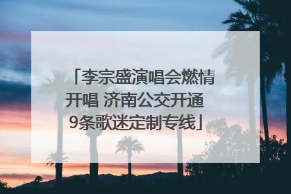 李宗盛演唱会燃情开唱 济南公交开通9条歌迷定制专线