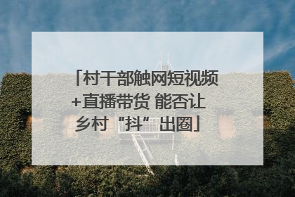 村干部触网短视频+直播带货 能否让乡村“抖”出圈