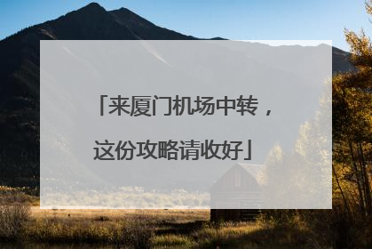来厦门机场中转，这份攻略请收好