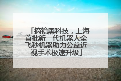 摘镜黑科技，上海首批新一代机器人全飞秒机器助力公益近视手术极速升级