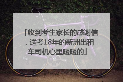 收到考生家长的感谢信，送考18年的新洲出租车司机心里暖暖的